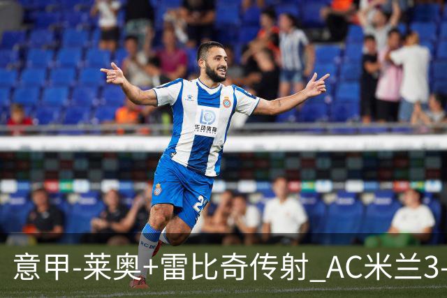 意甲-莱奥+雷比奇传射 AC米兰3-1险夺客场连胜