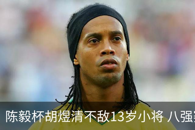 陈毅杯胡煜清不敌13岁小将 八强赛8月乐至进行